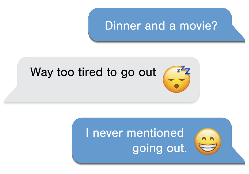 Text Conversation: Dinner and a movie? Waytoo tired to go out (sleepy emoji). I never mentioned going out (smiley emoji).